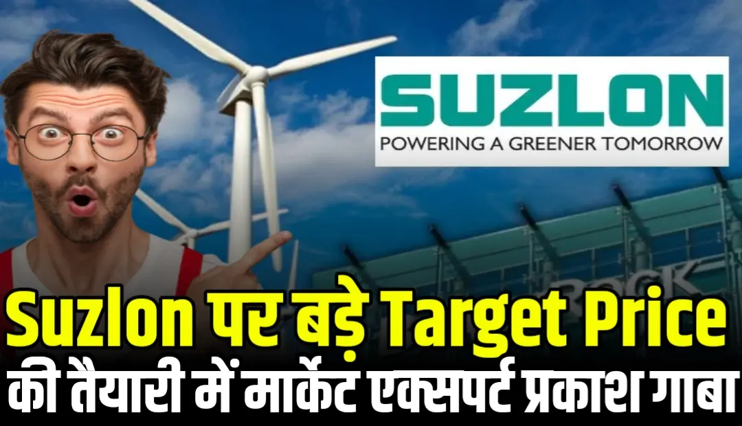 Suzlon Energy पर बड़े Target Price की तैयारी में मार्केट एक्सपर्ट प्रकाश गाबा