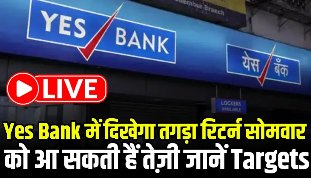 Yes Bank में दिखेगा तगड़ा रिटर्न सोमवार को आ सकती हैं तेज़ी जानें Targets